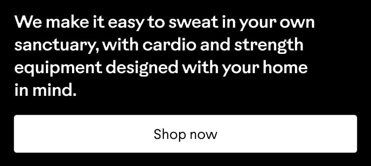 We make it easy to sweat in your own sanctuary, with cardio and strength equipment designed with your home in mind. Shop now.