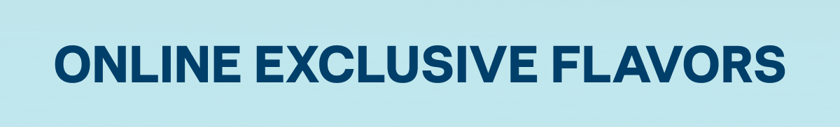 Online Exclusive Flavors