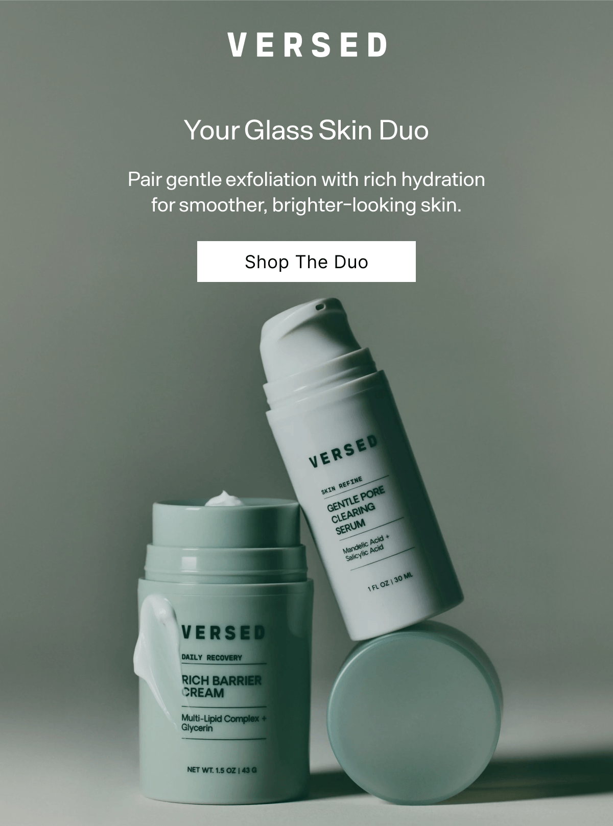 Versed. Your Glass Skin Duo. Pair gentle exfoliation with rich hydration for smoother, brighter-looking skin. Shop The Duo.