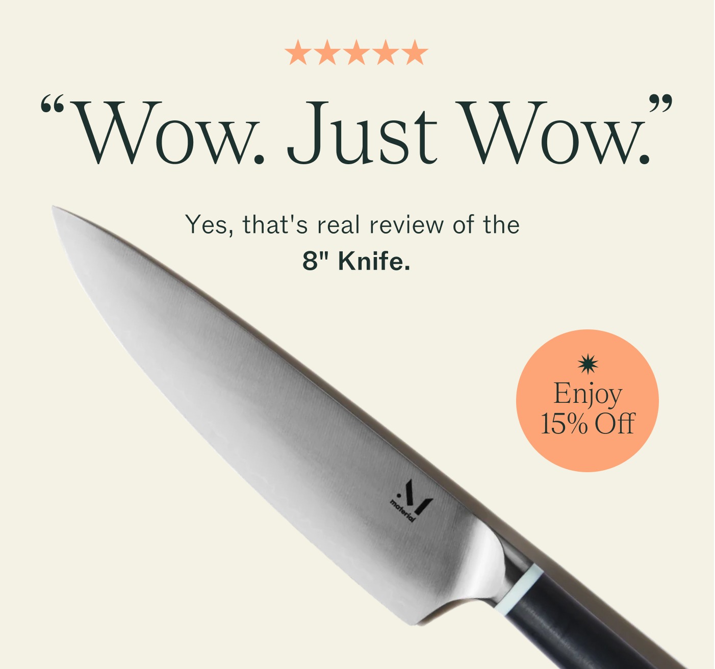 Wow. Just Wow. Yes, that's a real review of the 8" Knife. Enjoy 15% Off