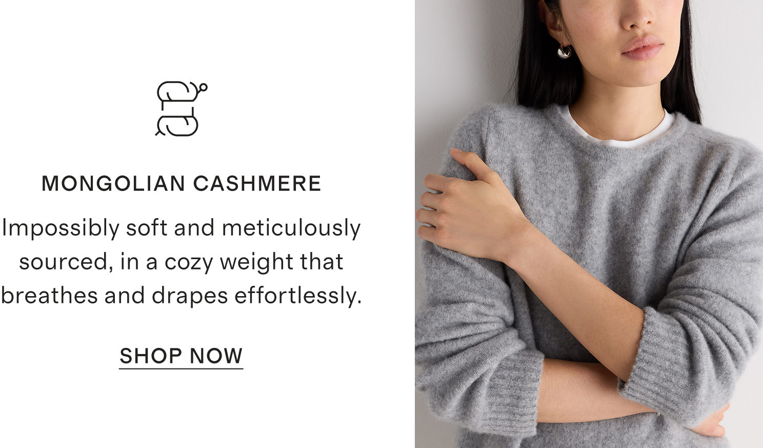 MONGOLIAN CASHMERE | Impossibly soft and meticulously sourced, in a cozy weight that breathes and drapes effortlessly.