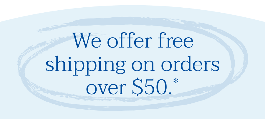 We offer free shipping on orders over $50.*