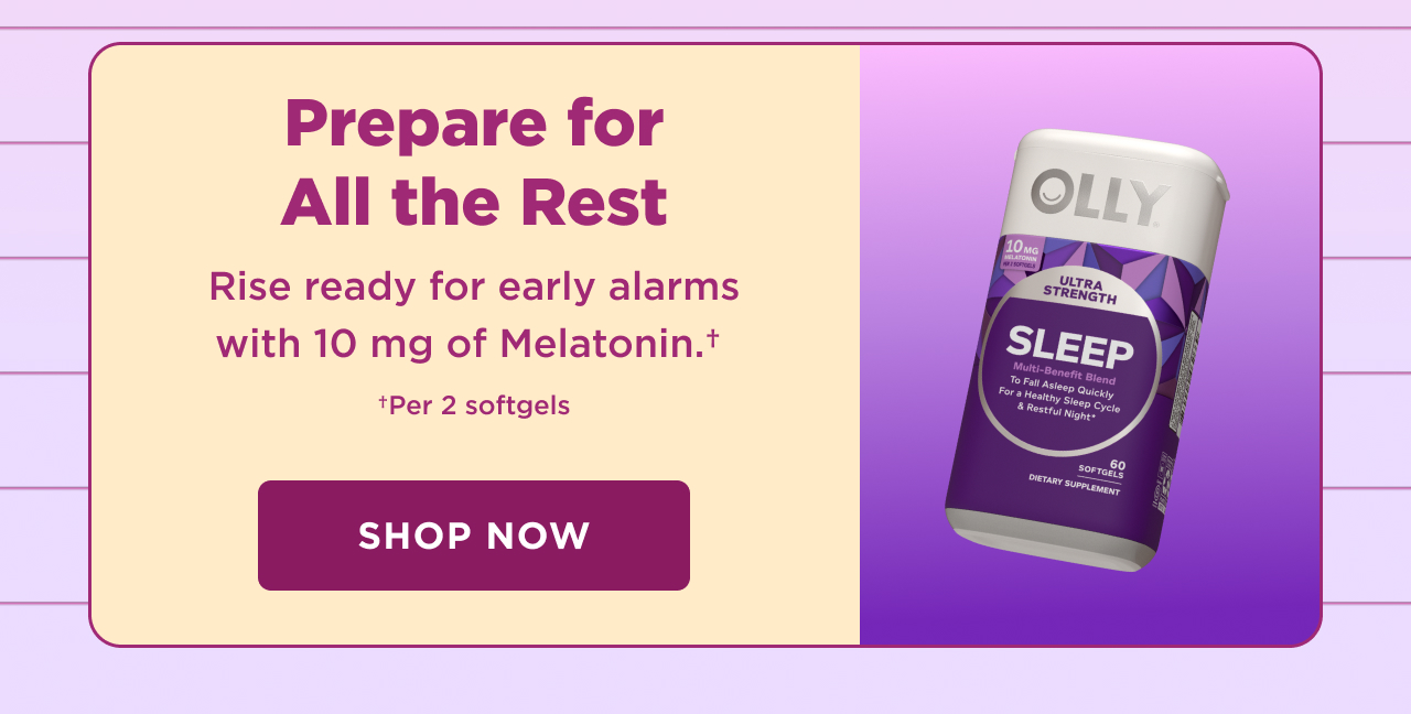 prepare for all the rest. rise ready for early alarms with 10 mg of melatonin.+ +per 2 softgels. shop now 
