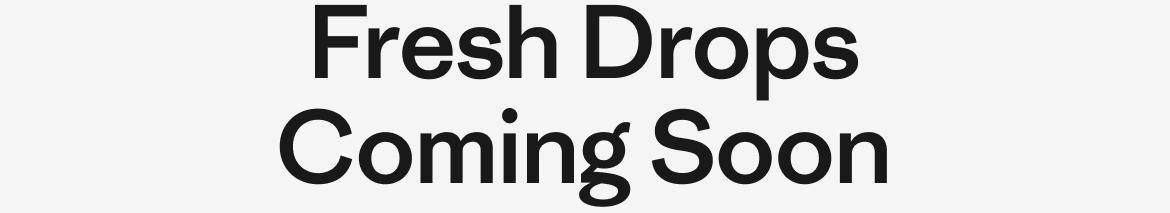 Fresh Drops Coming Soon