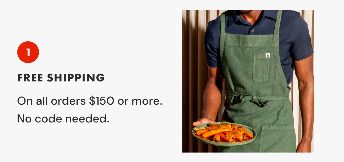 1 Free Shipping | On all orders $150 or more. | No code needed.