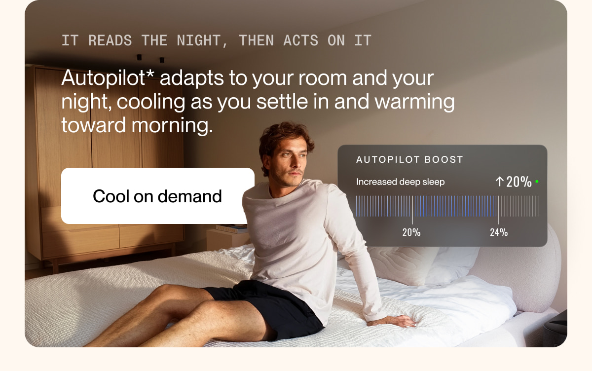 Autopilot* adapts to your room and your night, cooling as you settle in and warming toward morning.