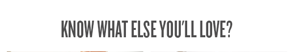Know what else you'll love?