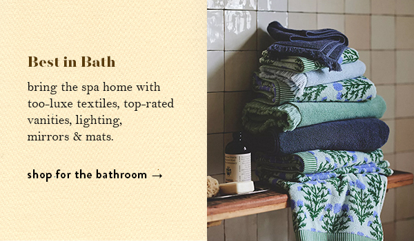 Best in Bath: bring the spa home with too-luxe textiles, top-rated vanities, lighting, mirrors, and mats. Shop for the bathroom.