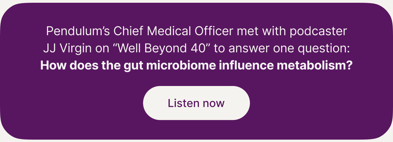 Pendulum&rsquo;s Chief Medical Officer met with podcaster JJ Virgin on &lsquo;Well Beyond 40&rsquo; to answer one question: How does the gut microbiome influence metabolism? Listen now.