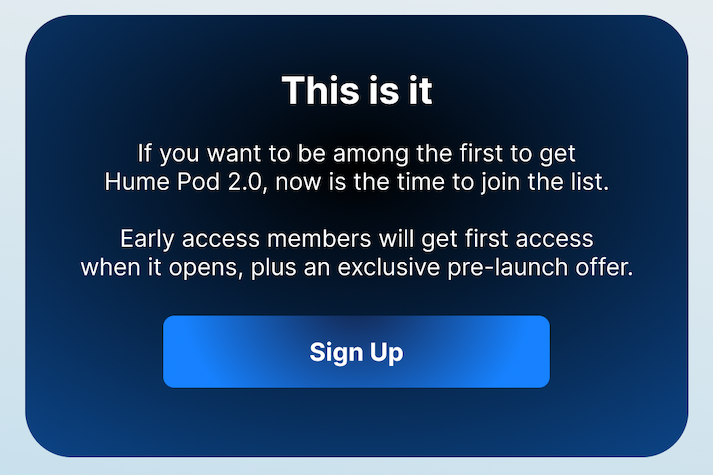 This is it, be among the first to get your hands on what's next.