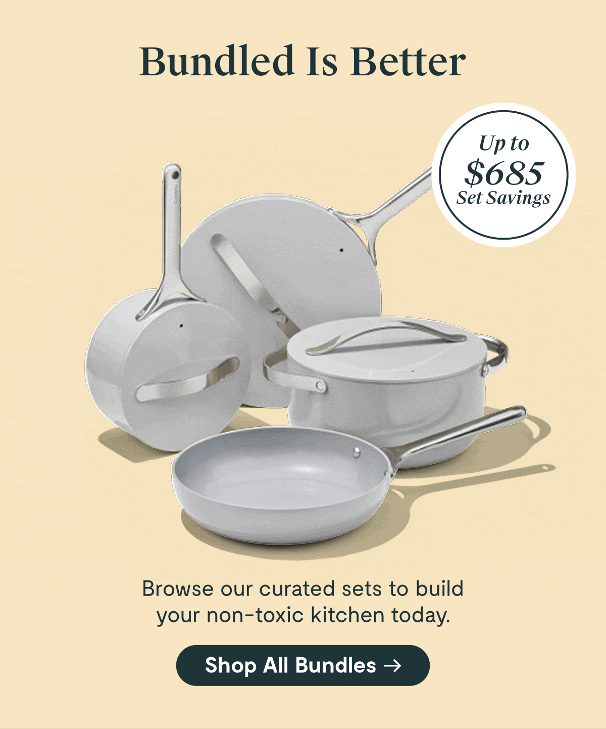 Bundled Is Better Up to $700 Set Savings Browse our curated sets to build your non-toxic kitchen today. Shop All Bundles