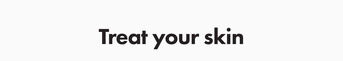 Treat your skin