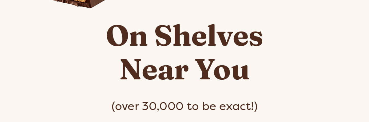 On Shelves Near You (over 30,000 to be exact!)