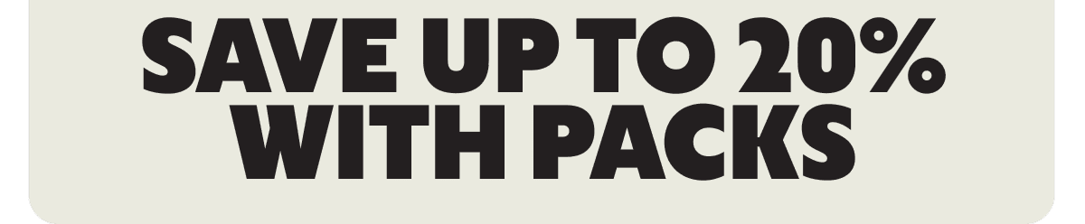 SAVE UP TO 20% WITH PACKS