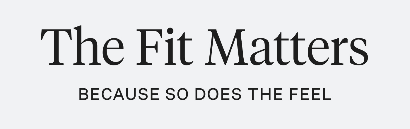 The Fit Matters - Because So Does the Feel
