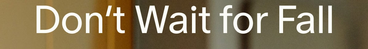 Don&rsquo;t Wait for Fall