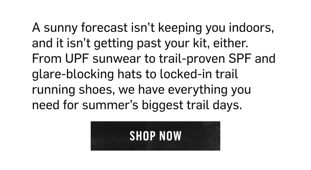 Sun protection gear built for summer's biggest trail days. Shop Now!