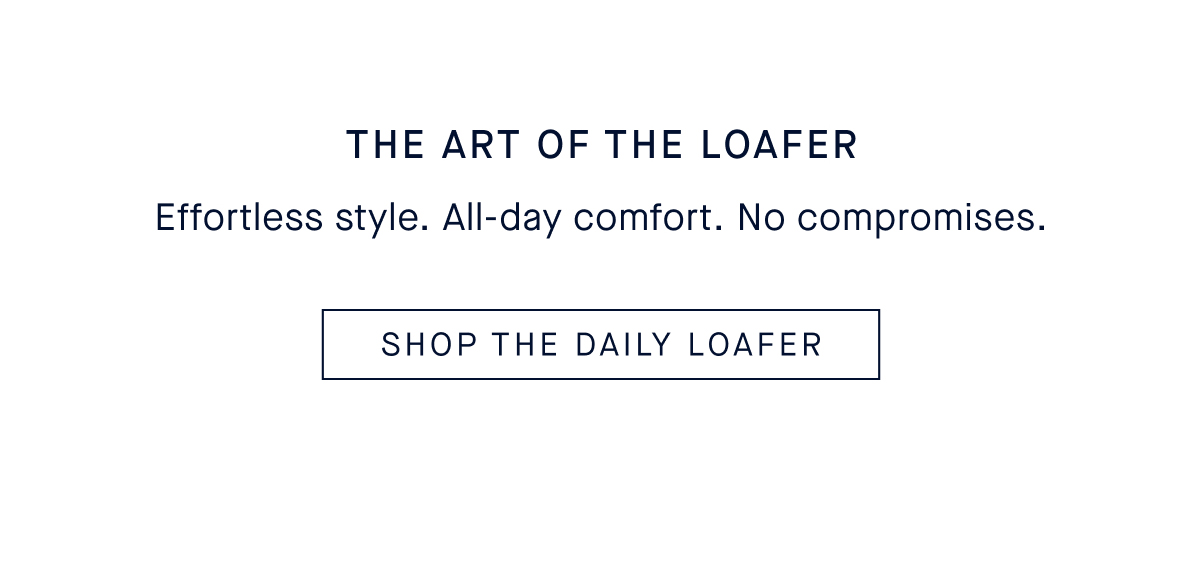 The Art of the Loafer. Body Effortless style. All-day comfort. No compromises. CTA: SHOP THE DAILY LOAFER