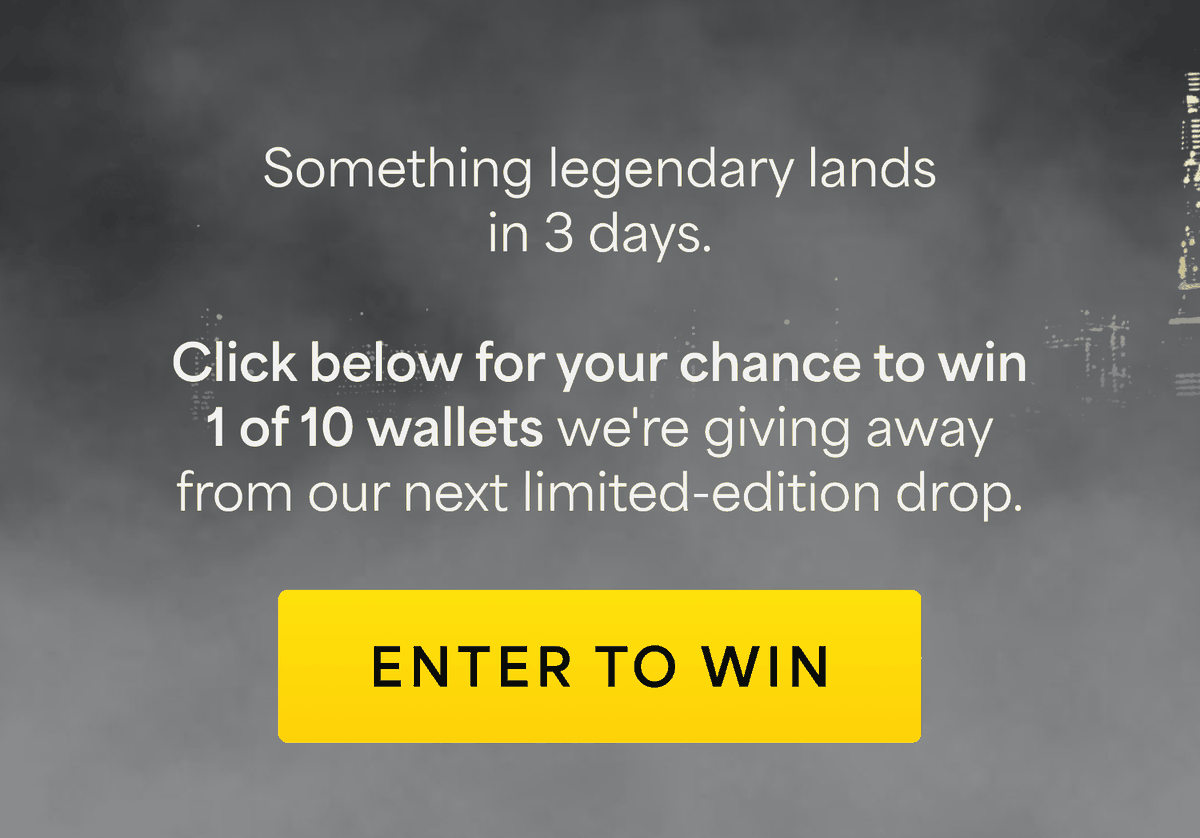 Something legendary lands in 3 days. Click below for your chance to win 1 of 10 wallets we're giving away from our next limited-edition drop. Enter to win