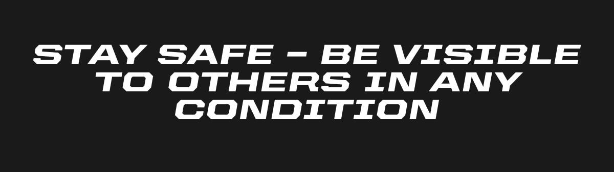 STAY SAFE - BE VISIBLE TO OTHERS IN ANY CONDITION