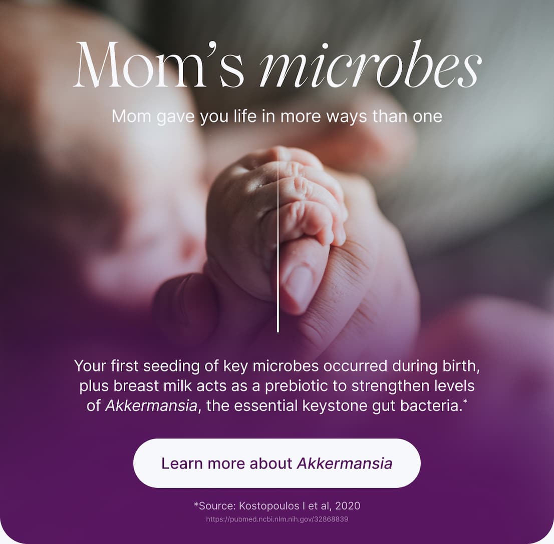 Mom's microbes. Mom gave you life in more ways than one.