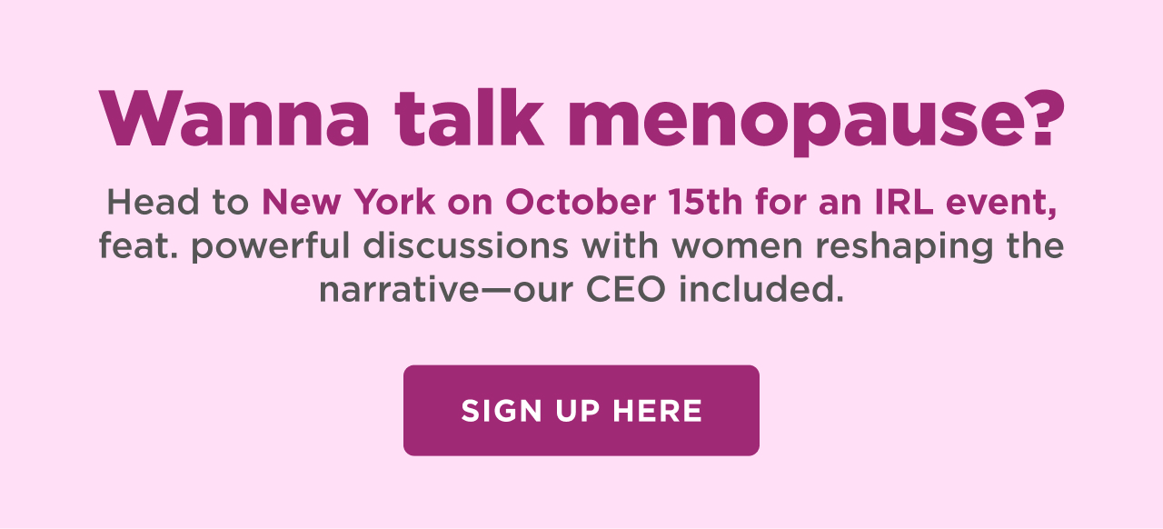 Wanna talk menopause? Head to New York on October 15th for an IRL event, feat. powerful discussions with women reshaping the narrative-our CEO included. SIGN UP HERE