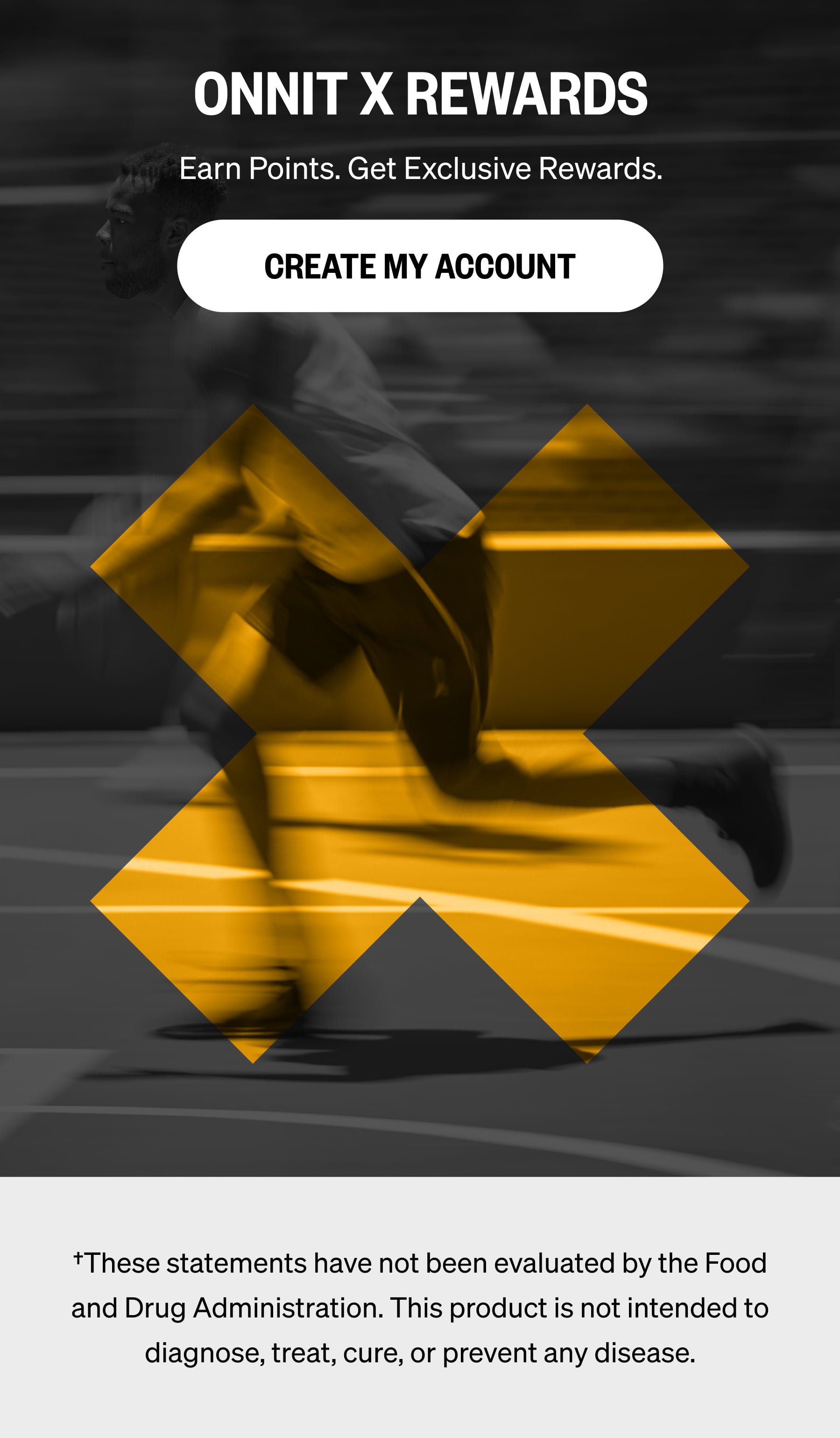 ONNIT X REWARDS Earn Points. Get Exclusive Rewards. CREATE MY ACCOUNT &dagger;These statements have not been evaluated by the Food and Drug Administration. This product is not intended to diagnose, treat, cure, or prevent any disease.