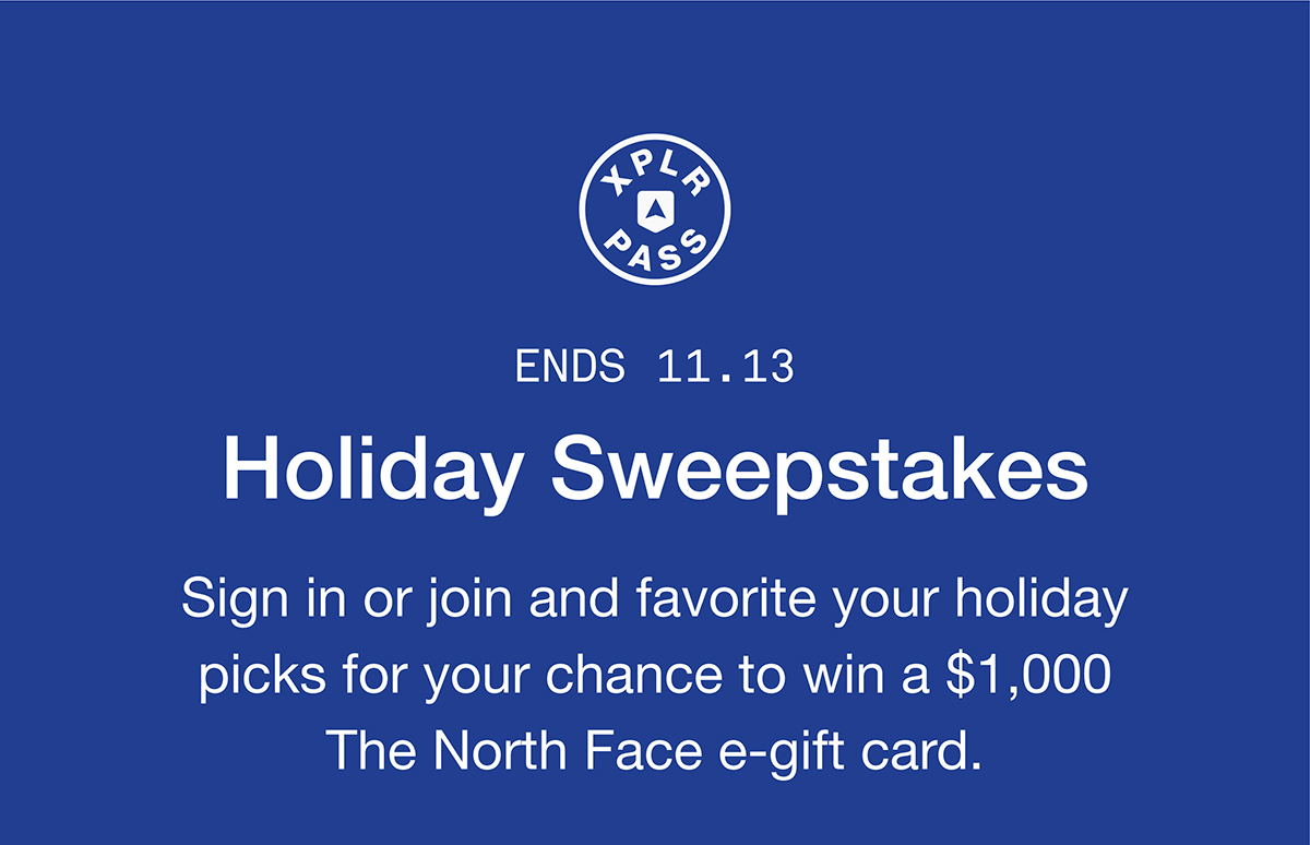 ENDS 11.13. Holiday Sweepstakes. Sign in or join and favorite your holiday picks for your chance to win a $1,000 The North Face e-gift card.
