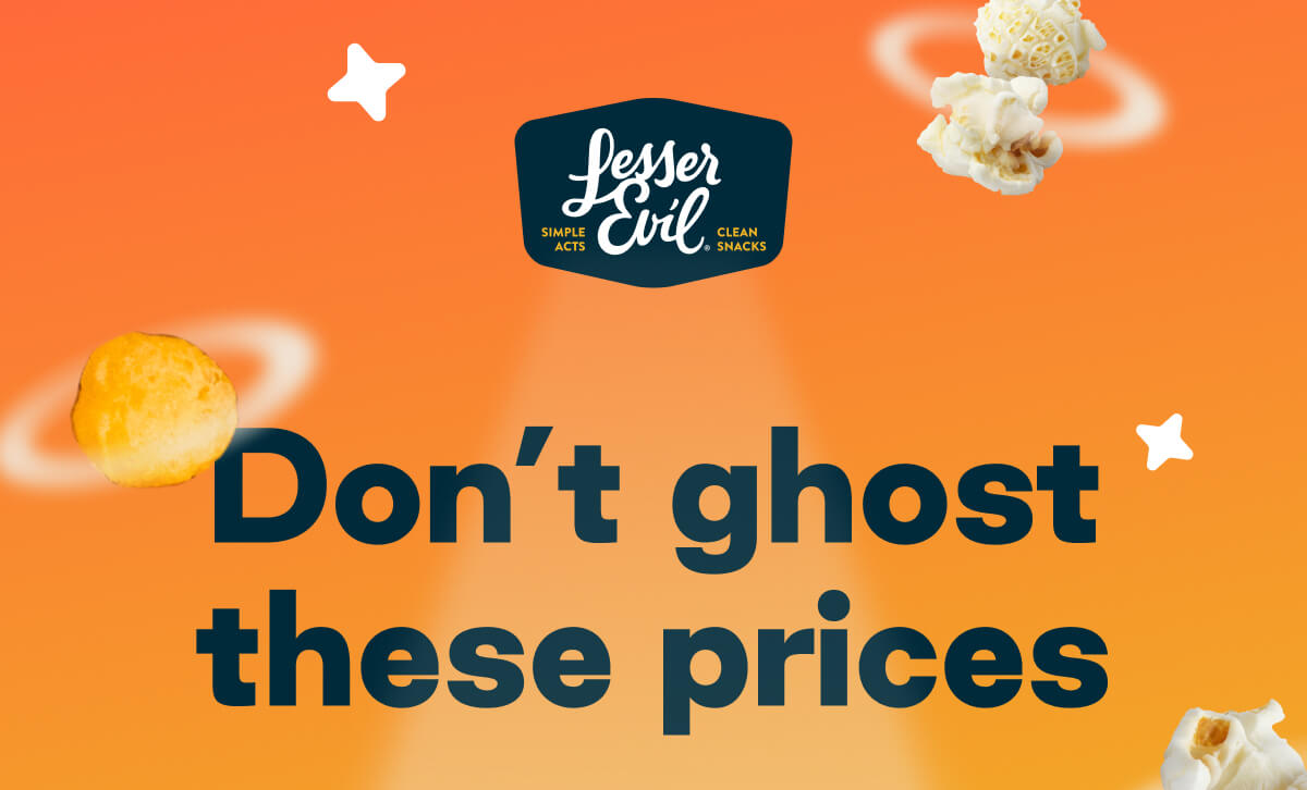 LesserEvil. Simple Acts. Clean Snacks. Don't ghost these prices. 