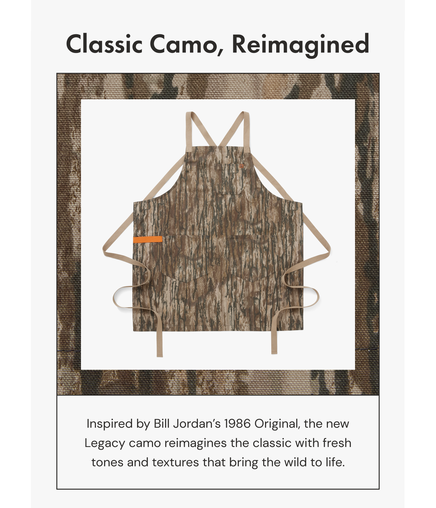 Classic Camo, Reimagined | Inspired by Bill Jordan&rsquo;s 1986 Original, the new Legacy camo reimagines the classic with fresh tones and textures that bring the wild to life.
