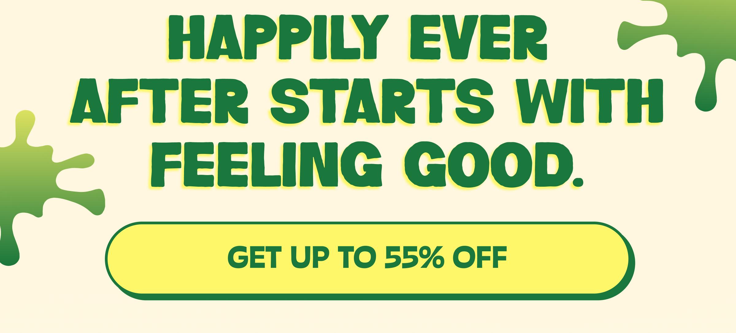 Happily Ever after Starts with Feeling Good. Button: Get up to 55% Off