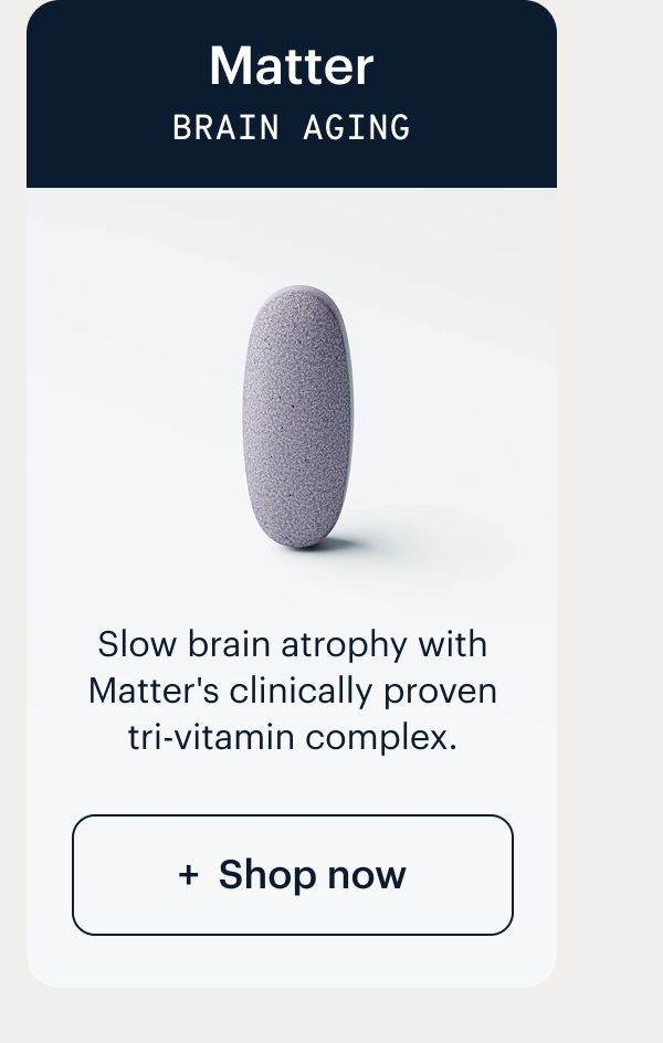 Matter I Brain aging I Slow brain atrophy with Matter's clinically proven tri-vitamin complex. I Shop now