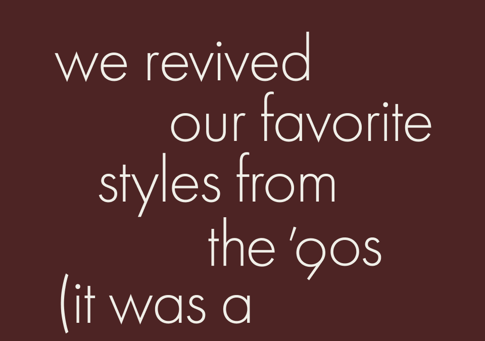 We revived our favorite styles from the 90's