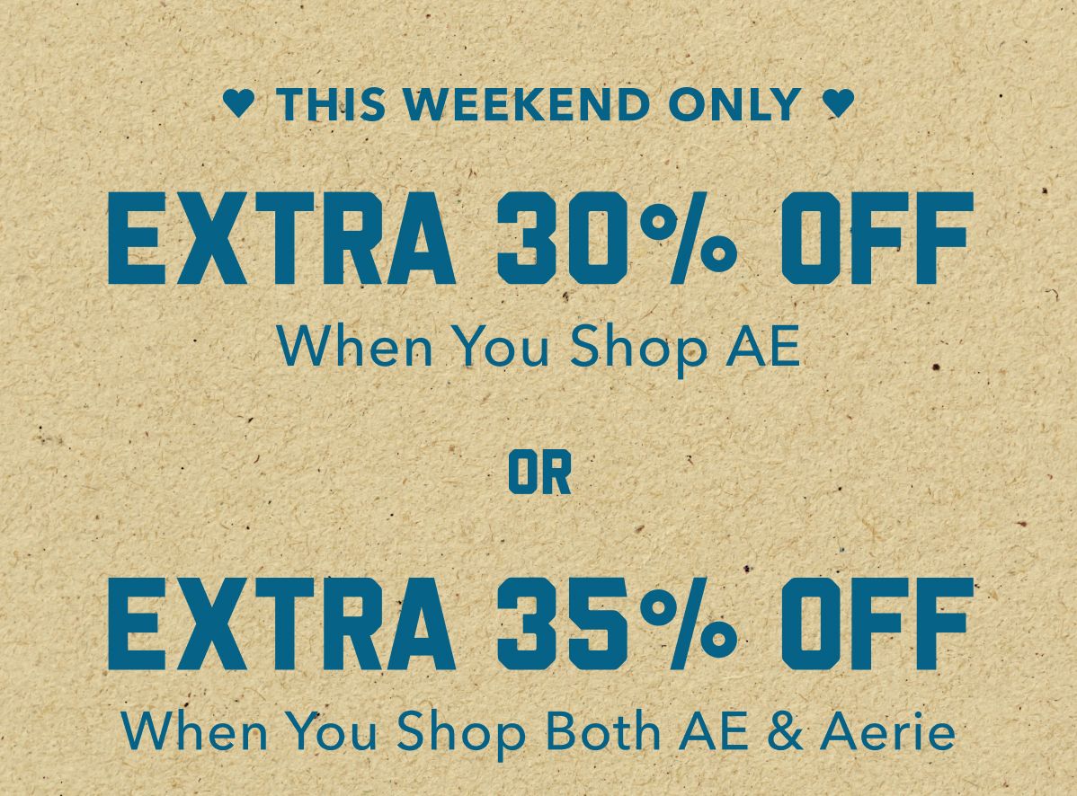 This Weekend Only | Extra 30% Off When You Shop AE | OR | Extra 35% Off When You Shop Both AE & Aerie