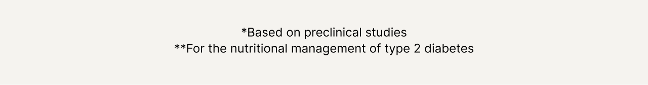 *Based on preclinical studies **For nutritional management of type 2 diabetes