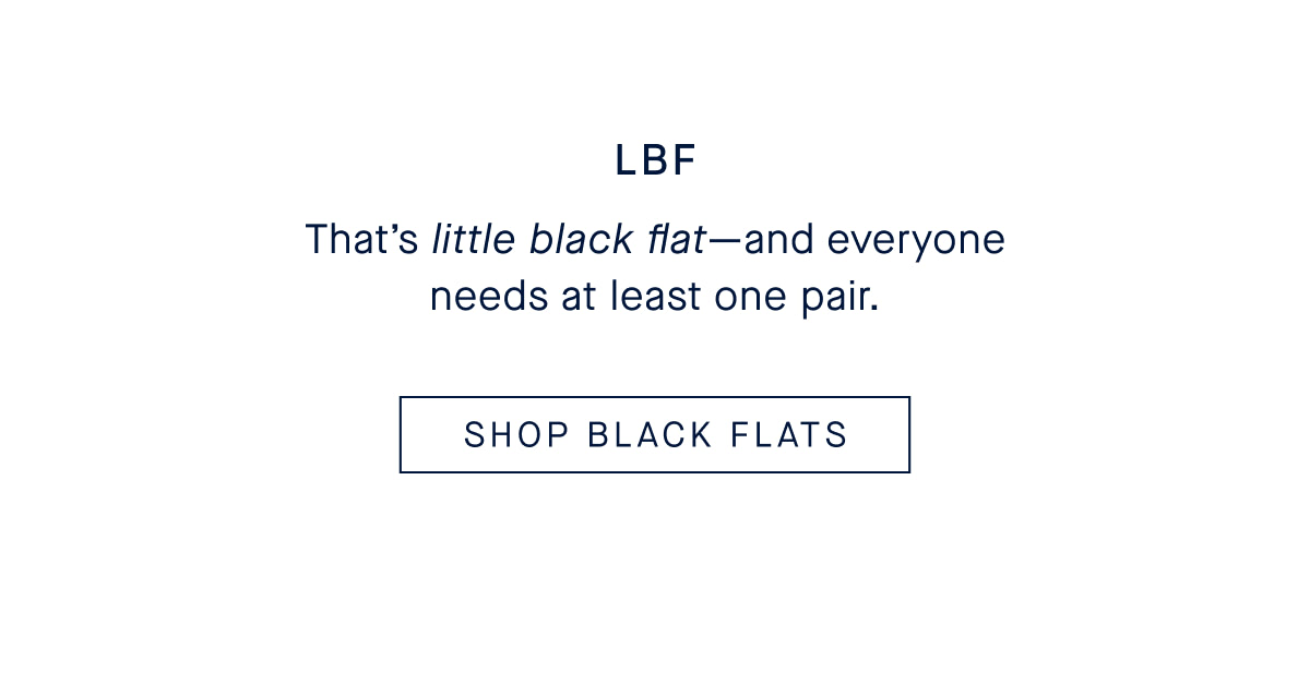 LBF That&rsquo;s little black flat&mdash;and everyone needs at least one pair. CTA: SHOP BLACK FLATS