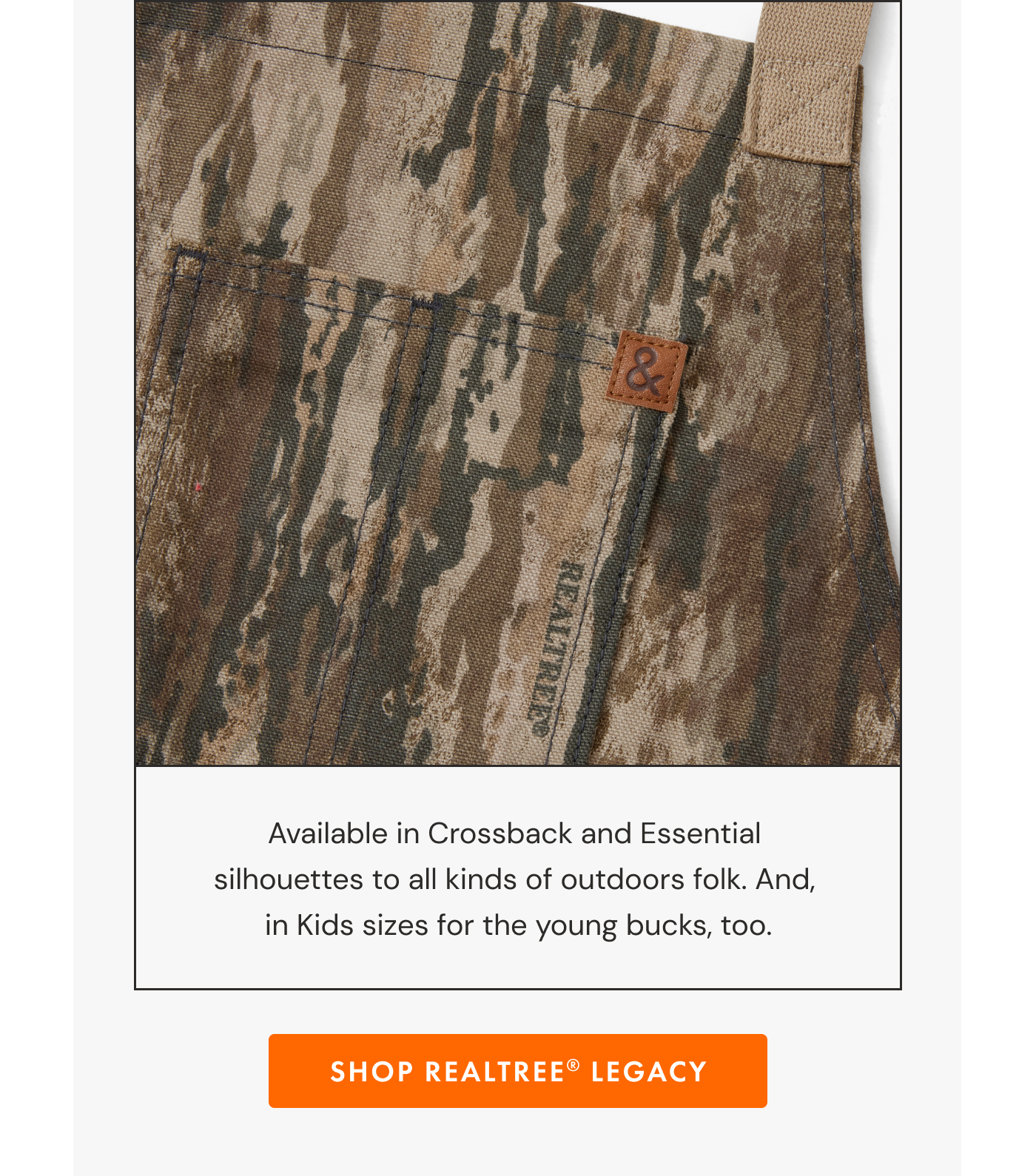 Available in Crossback and Essential  silhouettes to all kinds of outdoors folk. And,  in Kids sizes for the young bucks, too. | SHOP REALTREE LEGACY