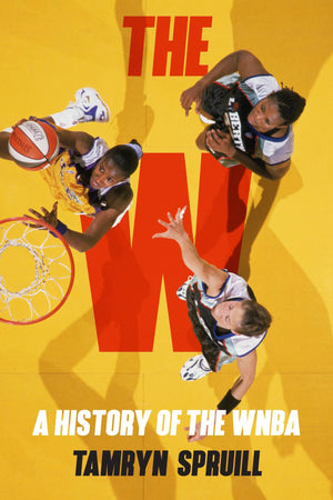 Book | The W: A History of the WNBA: How the WNBA Survived, Evolved, and Changed Professional Sports By Tamryn Spruill.