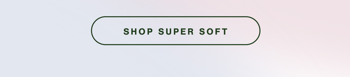 SHOP SUPER SOFT.