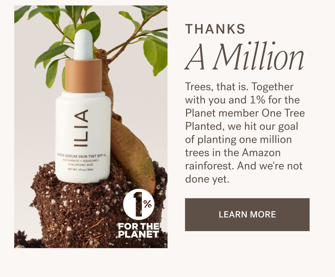 THANKS A Million. Trees, that is. Together with you and 1% for the Planet member One Tree Planted, we hit our goal of planting one million trees in the Amazon rainforest. And we're not done yet.