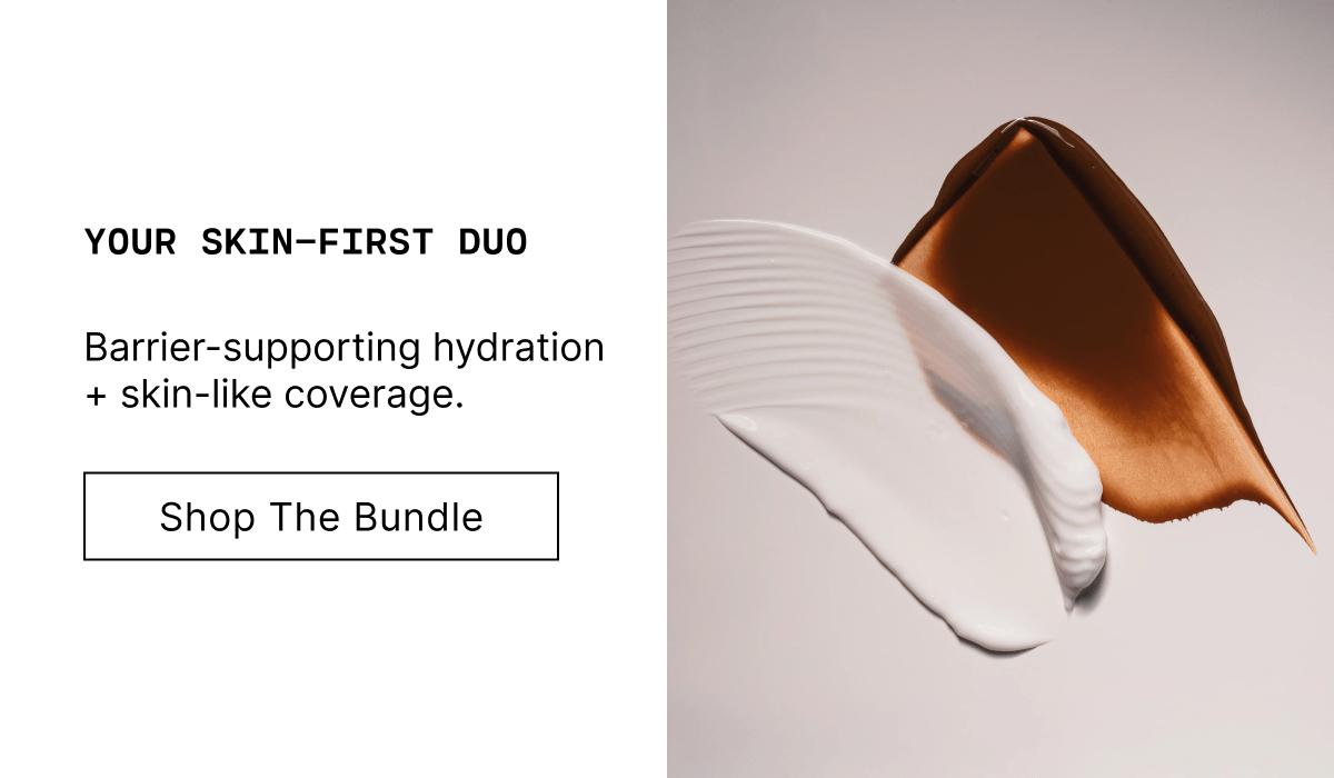 Your Skin-First Duo. Barrier-supporting hydration + skin-like coverage. Shop The Bundle.