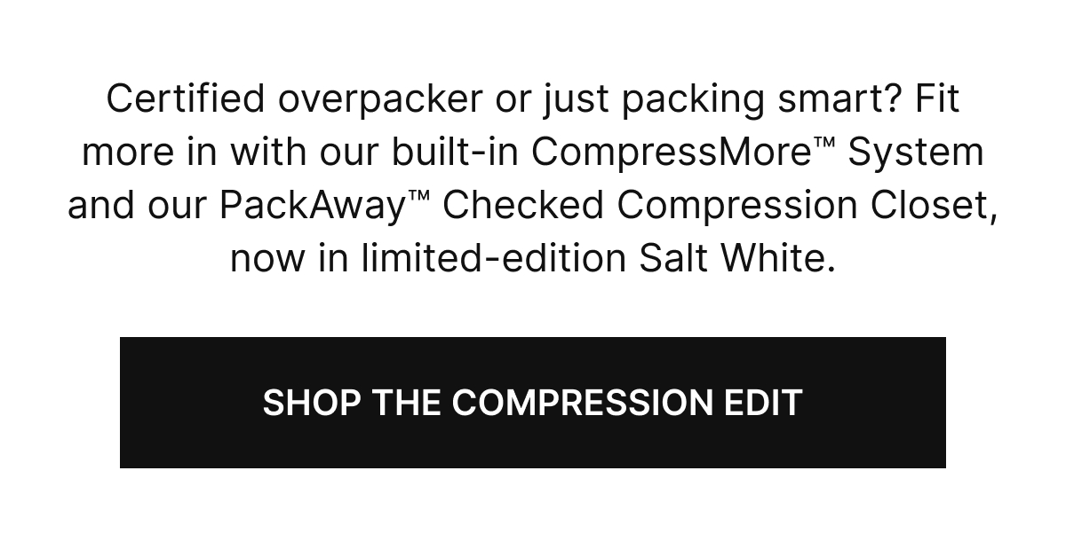 Certified overpacker or just packing smart? Fit more in with our built-in CompressMore&trade; System and our PackAway&trade; Checked Compression Closet, now in limited-edition Salt White.