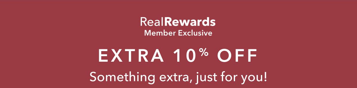Real Rewards Member Exclusive | Extra 10% Off Something extra, just for you!