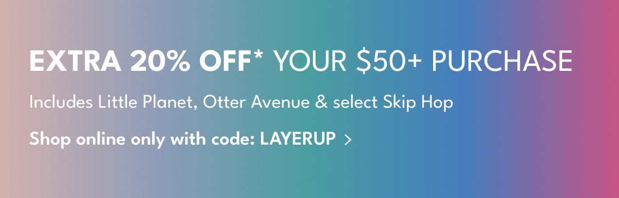 Extra 20% Off* Your $50+ Purchase | Includes Little Planet, Otter Avenue & select Skip Hop | Shop with code: Layerup