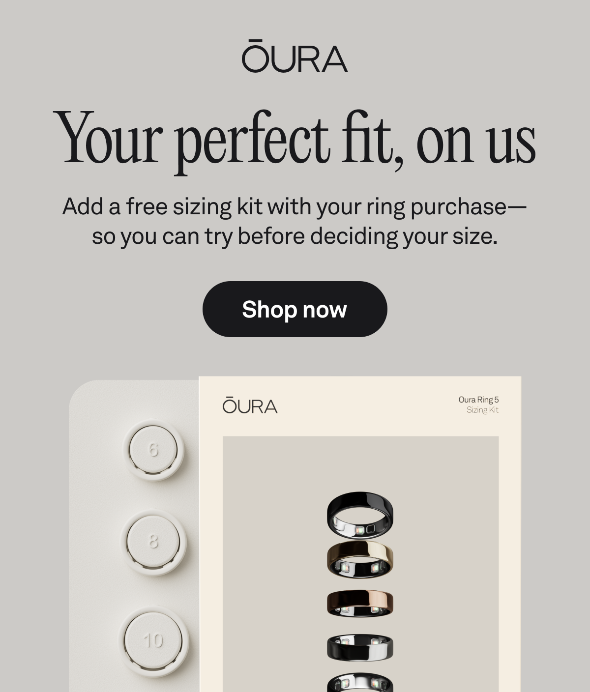 Your perfect fit, on us. Add a free sizing kit with your ring purchase&mdash; so you can try before deciding your size. Shop now.