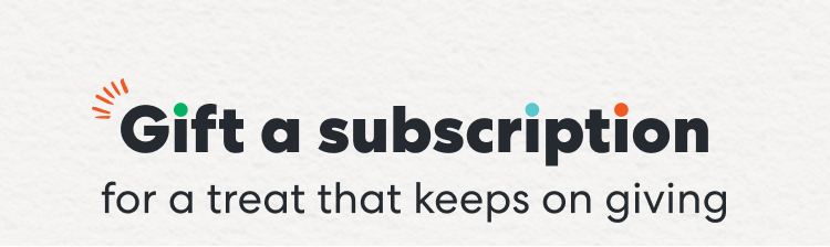 Gift a subscription for a treat that keeps on giving.