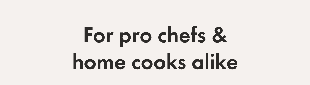 For pro chefs & home cooks alike