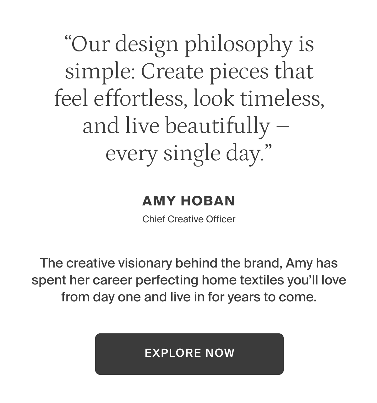 Our design philosophy. Pieces that feel effortless, look timeless, and live beautifully&mdash;every single day. Explore bedding.