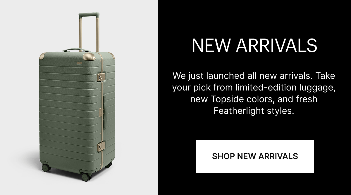 NEW ARRIVALS | We just launched all new arrivals. Take your pick from limited-edition luggage, new Topside colors, and fresh Featherlight styles.