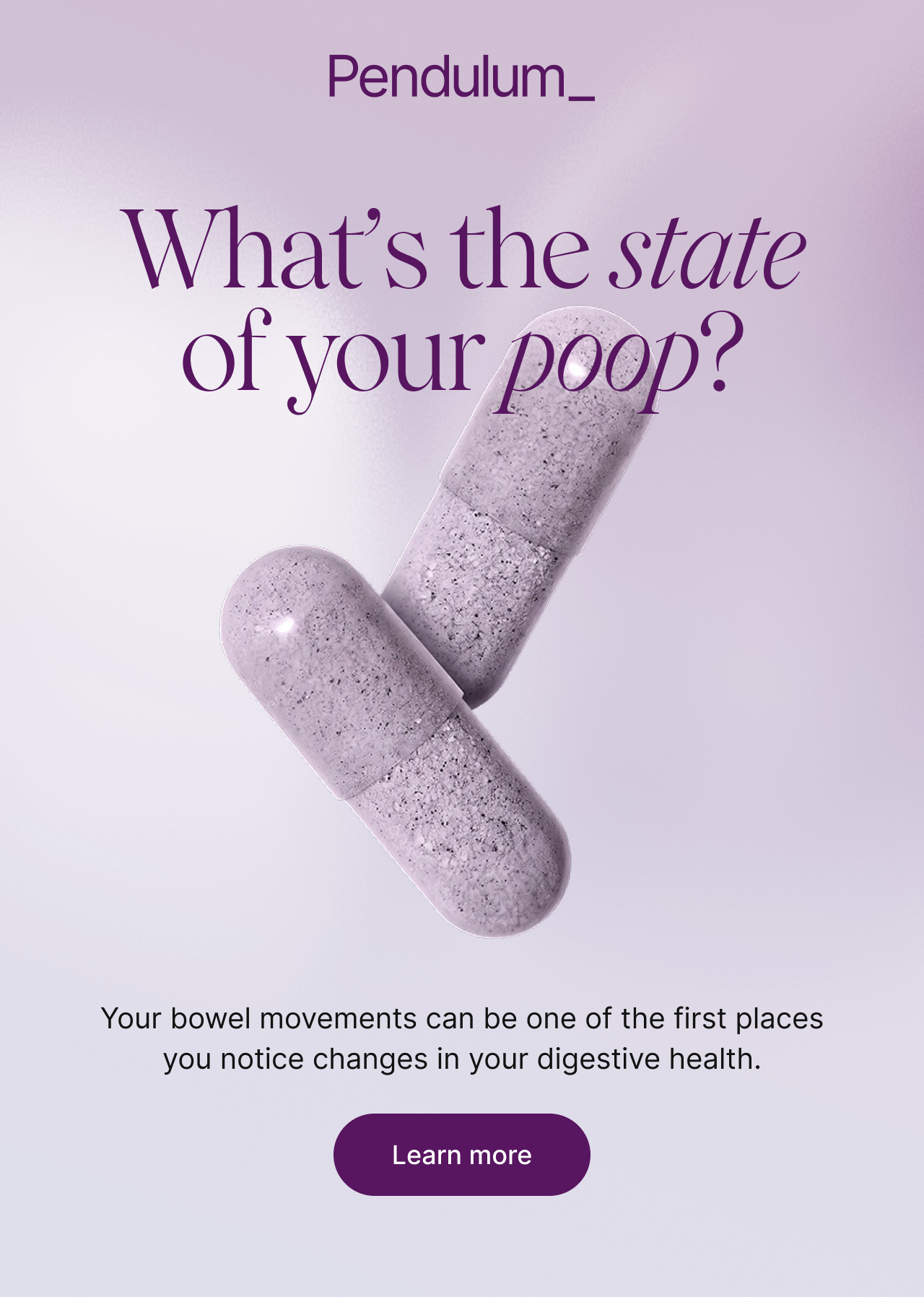 What's the state of your poop? Your bowel movements can be one of the first places you notice changes in your digestive health.